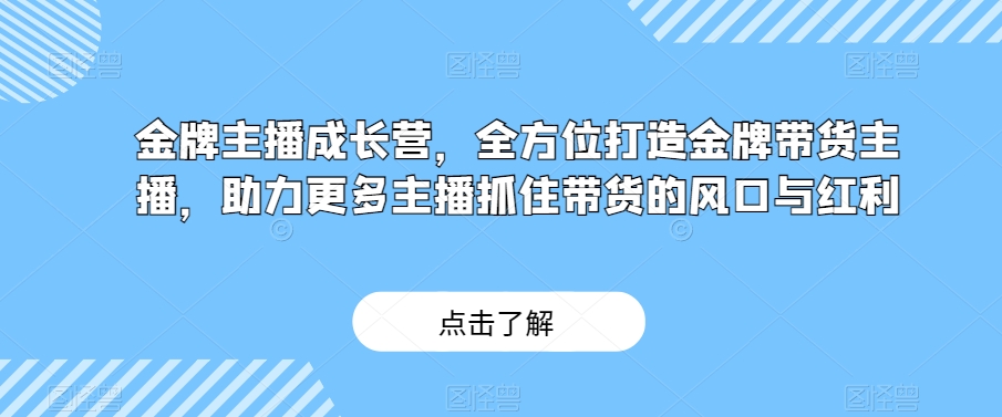 金牌主播成长营，全方位打造金牌带货主播，助力更多主播抓住带货的风口与红利插图