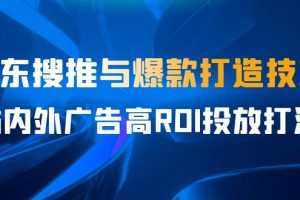 （6979期）某收费培训56期7月课，京东搜推与爆款打造技巧，站内外广告高ROI投放打法