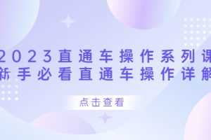 （6766期）2023直通车操作 系列课，新手必看直通车操作详解
