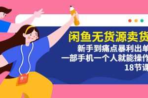 （5696期）闲鱼无货源卖货：新手到痛点暴利出单，一部手机一个人就能操作（18节课）