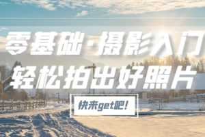 （5166期）零基础·摄影入门，轻松拍出好照片（适用佳能、索尼、尼康、富士用户）