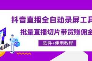 (4166期)抖音直播全自动录屏录制工具,批量直播切片带货赚佣金(软件+使用教程)