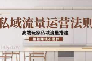 (4105期)私域流量运营法则,高端玩家私域流量搭建,躺着赚钱不是梦!