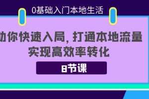(3899期)0基础入门本地生活:助你快速入局,8节课带你打通本地流量,实现高效率转化