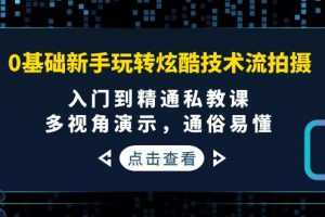 (3895期)0基础新手玩转炫酷技术流拍摄:入门到精通私教课,多视角演示,通俗易懂