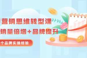 （3001期）无界营销思维转型课：1000个品牌实操经验，助你销量倍增（20节视频）
