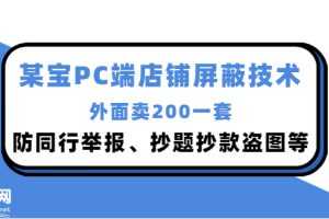 (2899期)外面卖200的某宝PC端店铺屏蔽技术:防同行举报、抄题抄款盗图等!