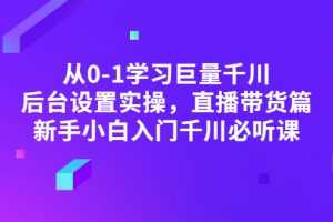 （2853期）从0-1学习巨量千川，后台设置实操，直播带货篇，新手小白入门千川必听课