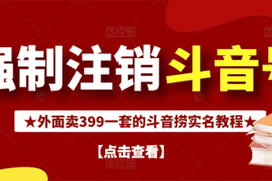 (2672期)外面割韭菜卖399一套的斗音捞禁实名和手机号方法【视频教程+文档+话术】