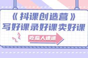 （2712期）《抖课创造营》选题架构内容包装，百万粉丝大佬教你 写好课录好课卖好课
