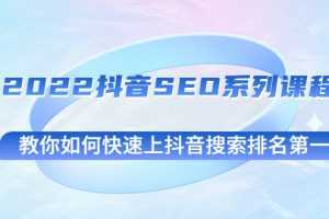 (2539期)2022抖音SEO系列课程,教你如何快速上抖音搜索排名第一