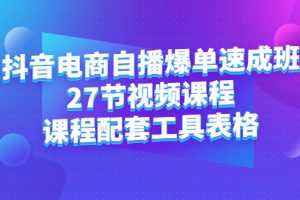 （2362期）抖音电商自播爆单速成班：27节视频课程+课程配套工具表格