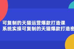 （2174期）可复制的天猫运营爆款打造课，系统实操可复制的天猫爆款打造密码