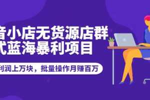 （1944期）抖音小店无货源店群模式蓝海暴利项目：一天利润上万块，批量操作月赚百万