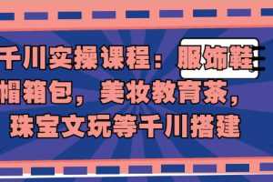 （1912期）千川实操课程：服饰鞋帽箱包，美妆教育茶，珠宝文玩等千川搭建