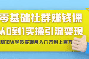 （1420期）零基础社群赚钱课：从0到1实操引流变现，帮助18W学员实现月入几万到上百万