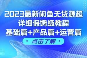 （7827期）2023最新闲鱼无货源超详细保姆级教程，基础篇+产品篇+运营篇（43节课）