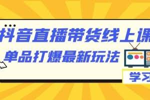 （7238期）抖音·直播带货线上课，单品打爆最新玩法（12节课）