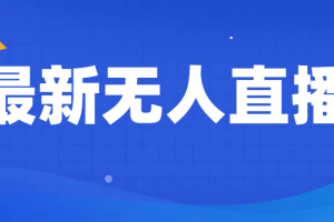 最新无人直播教程，手把手教你做无人直播，小白轻松入门