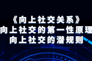 《向上社交关系》向上社交的第一性原理与向上社交的潜规则