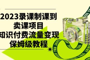 2023录课制课到卖课项目，知识付费流量变现保姆级教程