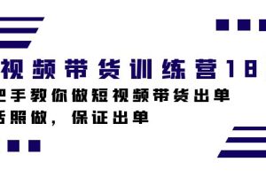 短视频带货训练营18期，手把手教你做短视频带货出单，听话照做，保证出单