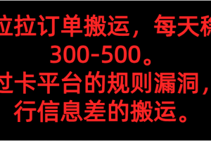 货拉拉订单搬运，每天稳定300-500。 通过卡平台的规则漏洞，进行信息差的搬运。