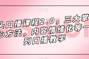 镜头-口播课程2.0，三大掌握核心方法，内容情绪化等一系列口播教学