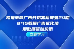 跨境电商-广告开启高阶课第24期，8*15数模广告优化法，用数据驱动决策