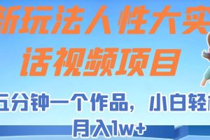 新玩法人性大实话视频项目，五分钟一个作品，小白轻松月入1w+！