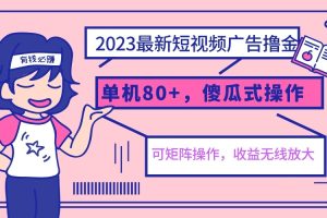 2023最新玩法短视频广告撸金，单机收益80+，可矩阵，傻瓜式操作，小白可上手