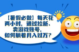 【暑假必做】每天花两小时，通过拉新、卖游戏账号，如何躺着月入过万？