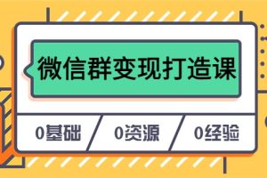 人人必学的微信群变现打造课，让你的私域营销快人一步