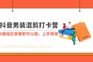 抖音男装-混剪打卡营，0基础在家兼职可以做，上手简单