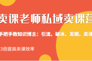 私域卖课营训练营：教你做知识博主引流、破冰、发圈、卖课（16节课完整版）