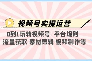 视频号实操运营，0到1玩转视频号 平台规则 流量获取 素材剪辑 视频制作等