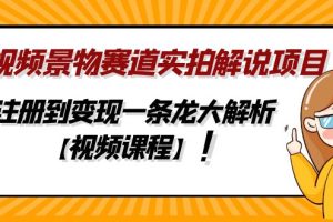 中视频景物赛道实拍解说项目，从注册到变现一条龙大解析【视频课程】