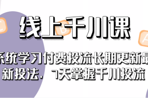 线上千川课，系统学习付费投流长期更新最新投法，7天掌握千川投流