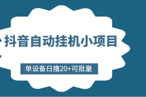 抖音自动挂机小项目，单设备日撸20+，可批量，号越多收益越大