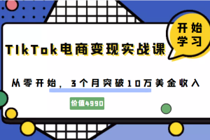 TIkTok电商变现实战课，从零开始，3个月突破10万美金收入（价值4980元）