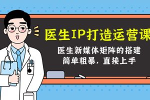 医生IP打造运营课，医生新媒体矩阵的搭建，简单粗暴，直接上手