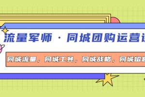 流量军师·同城团购运营课，同城流量，同城工具，同城战略，同城留客