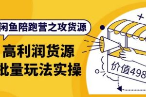 闲鱼陪跑营之攻货源：高利润货源批量玩法，月入过万实操（价值498元）