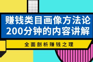 赚钱类目画像方法论，200分钟的内容讲解，全面剖析赚钱之理