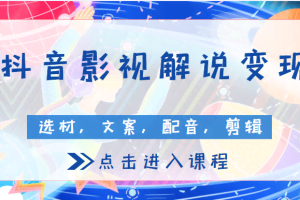 抖音影视解说变现课程, 包含选材，文案，配音，剪辑等（附全套软件）