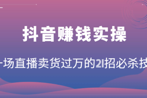 抖音赚钱实操：一场直播卖货过万的21招必杀技，按步骤来你也能有个能变现的直播间