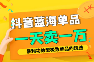 某公众号付费文章：抖音蓝海单品，一天卖一万！暴利功效型极致单品的玩法