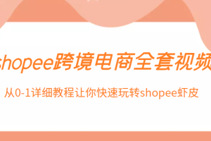 shopee跨境电商全套视频，从0-1详细教程让你快速玩转shopee虾皮