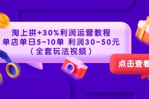 淘上拼+30%利润运营教程 ：单店单日5-10单 利润30-50元（全套玩法视频）