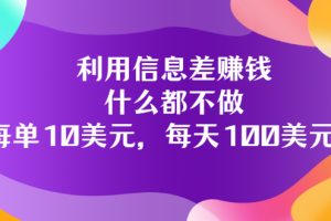 利用信息差搬运技能赚钱，会用电脑或手机即可轻松日入100美元